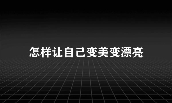 怎样让自己变美变漂亮