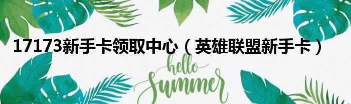 17173新手卡领取中心（英雄联盟新手卡）