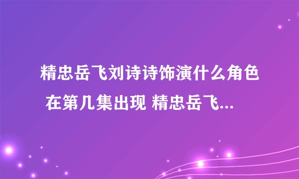 精忠岳飞刘诗诗饰演什么角色 在第几集出现 精忠岳飞剧情简介