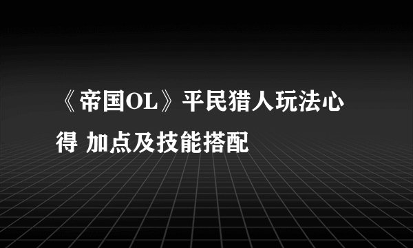《帝国OL》平民猎人玩法心得 加点及技能搭配