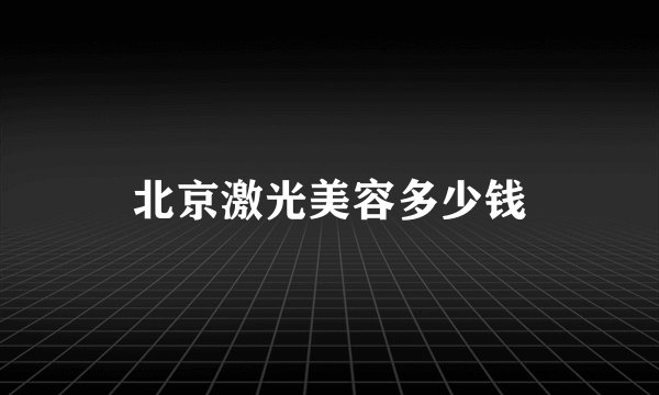 北京激光美容多少钱