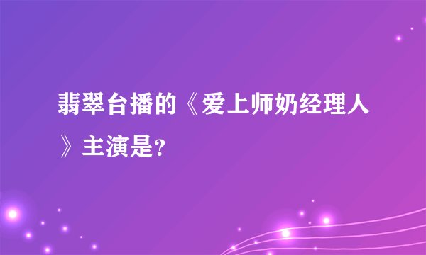 翡翠台播的《爱上师奶经理人》主演是？
