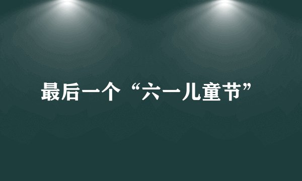 最后一个“六一儿童节”