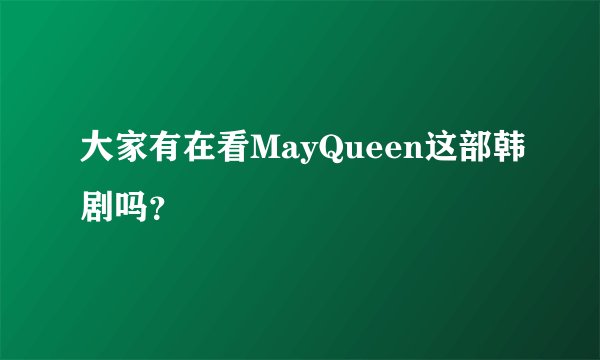 大家有在看MayQueen这部韩剧吗？