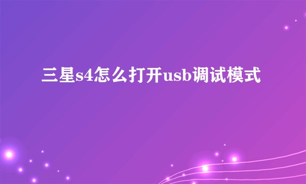 三星s4怎么打开usb调试模式