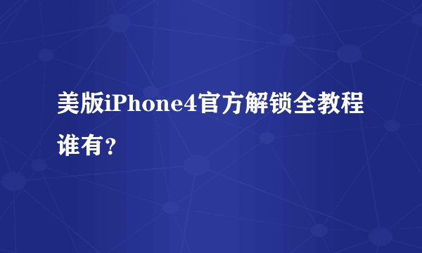 美版iPhone4官方解锁全教程谁有？
