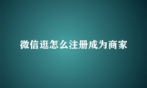 微信逛怎么注册成为商家