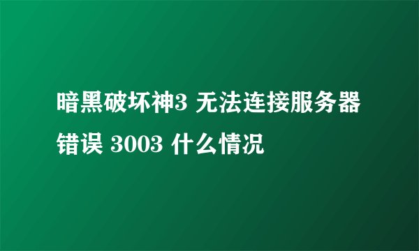 暗黑破坏神3 无法连接服务器 错误 3003 什么情况