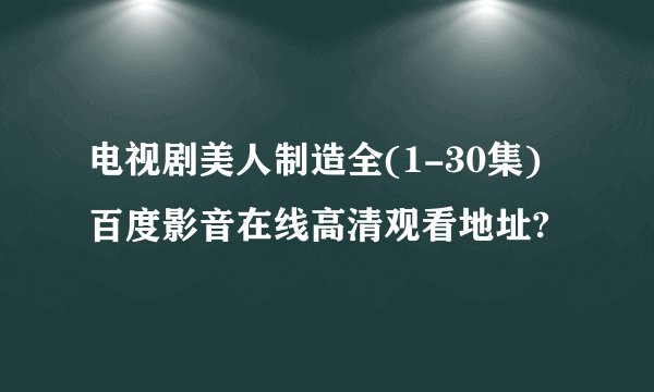 电视剧美人制造全(1-30集)百度影音在线高清观看地址?