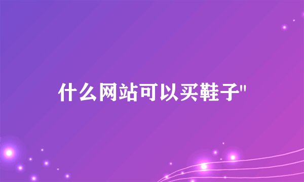 什么网站可以买鞋子