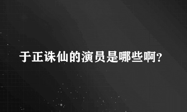 于正诛仙的演员是哪些啊？