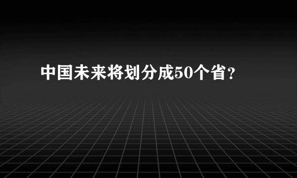 中国未来将划分成50个省？
