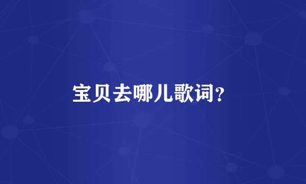 宝贝去哪儿歌词？