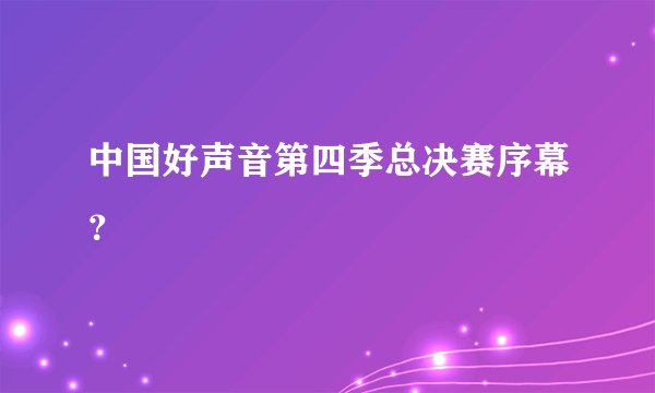 中国好声音第四季总决赛序幕？