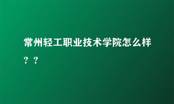 常州轻工职业技术学院怎么样？？