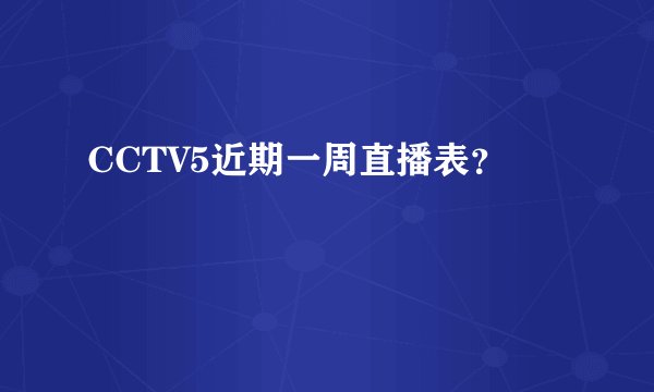 CCTV5近期一周直播表？