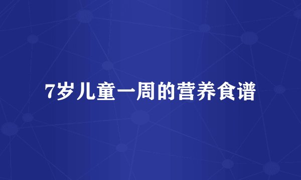 7岁儿童一周的营养食谱