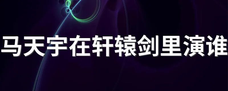 马天宇在轩辕剑里演谁 饰演的角色是吕承志