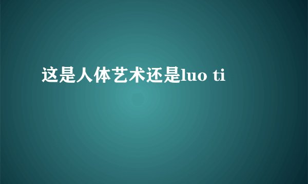 这是人体艺术还是luo ti