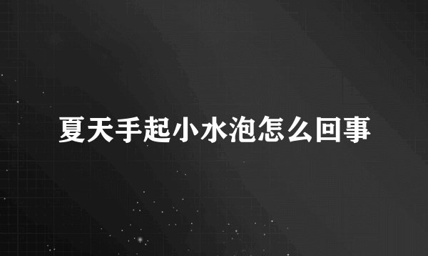 夏天手起小水泡怎么回事