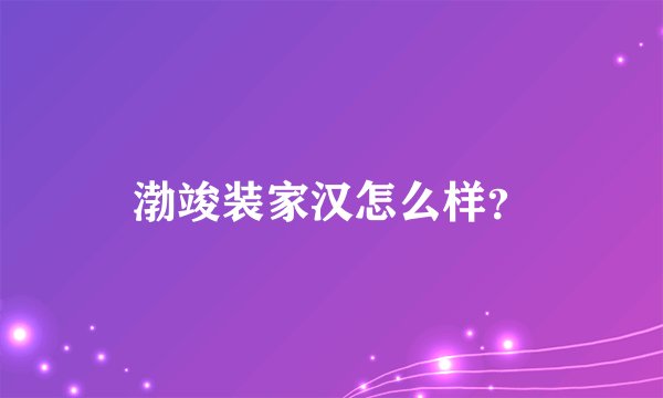 渤竣装家汉怎么样？