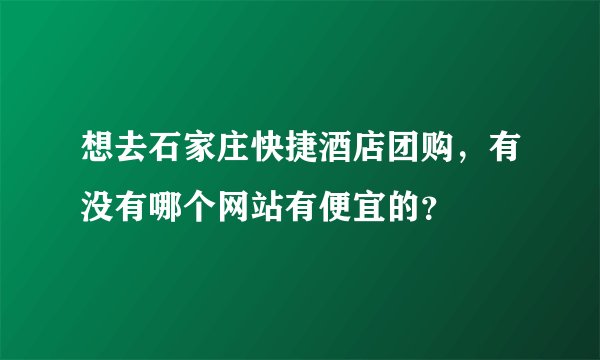 想去石家庄快捷酒店团购，有没有哪个网站有便宜的？