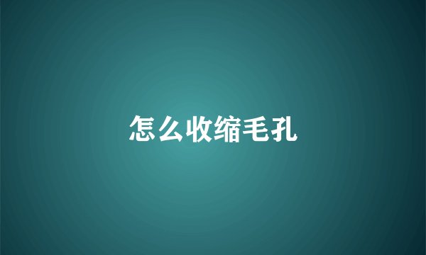 怎么收缩毛孔