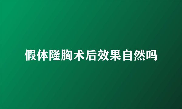 假体隆胸术后效果自然吗