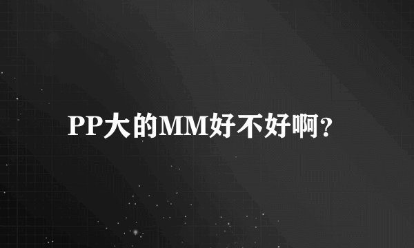 PP大的MM好不好啊？
