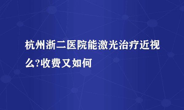 杭州浙二医院能激光治疗近视么?收费又如何