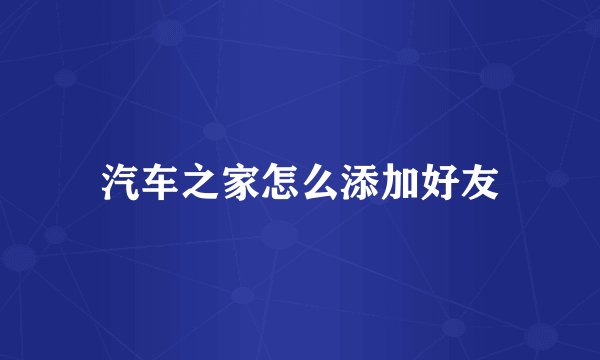 汽车之家怎么添加好友