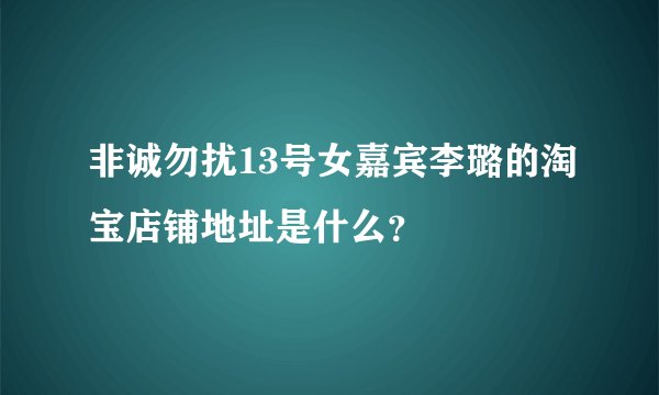 非诚勿扰13号女嘉宾李璐的淘宝店铺地址是什么？