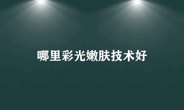 哪里彩光嫩肤技术好
