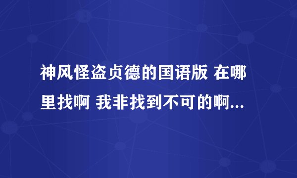 神风怪盗贞德的国语版 在哪里找啊 我非找到不可的啊！！！！！！！！