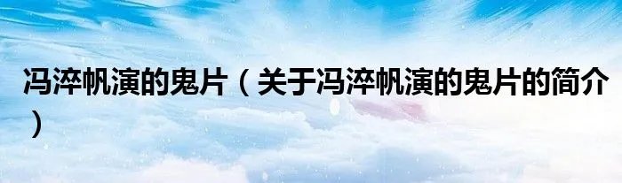 冯淬帆演的鬼片（关于冯淬帆演的鬼片的简介）