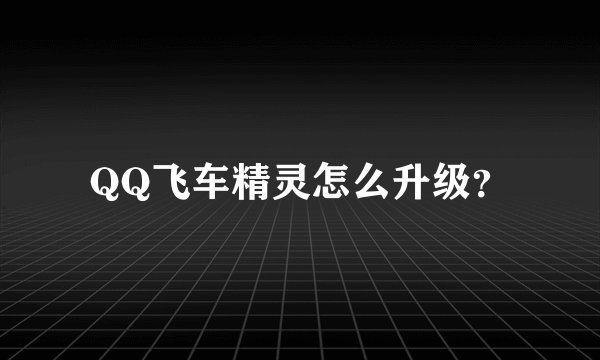 QQ飞车精灵怎么升级？