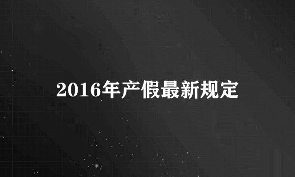 2016年产假最新规定