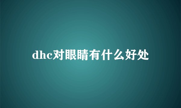 dhc对眼睛有什么好处