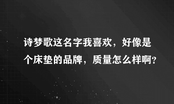诗梦歌这名字我喜欢，好像是个床垫的品牌，质量怎么样啊？