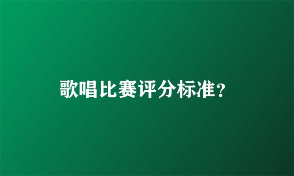 歌唱比赛评分标准？