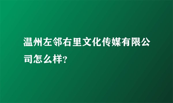 温州左邻右里文化传媒有限公司怎么样？