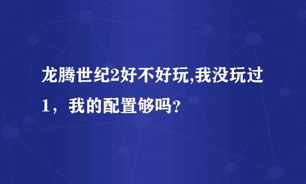 龙腾世纪2好不好玩,我没玩过1，我的配置够吗？