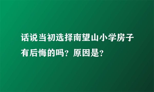 话说当初选择南望山小学房子有后悔的吗？原因是？