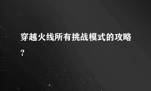 穿越火线所有挑战模式的攻略？