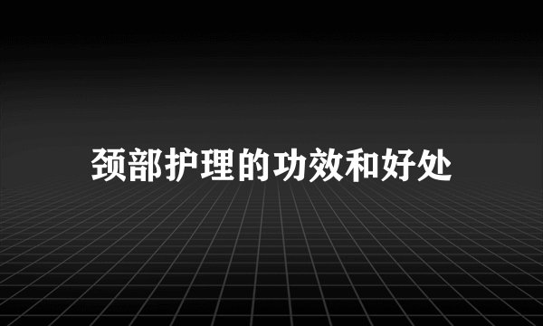 颈部护理的功效和好处