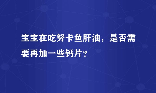 宝宝在吃努卡鱼肝油，是否需要再加一些钙片？