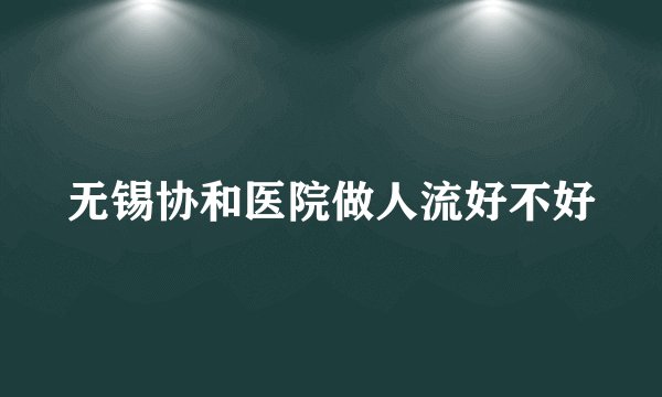 无锡协和医院做人流好不好