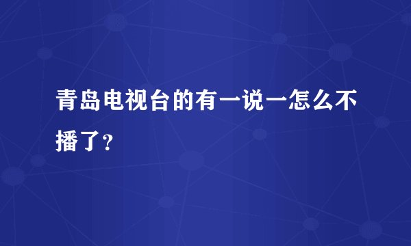 青岛电视台的有一说一怎么不播了？