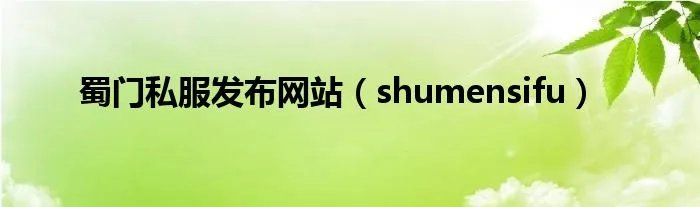蜀门私服发布网站（shumensifu）