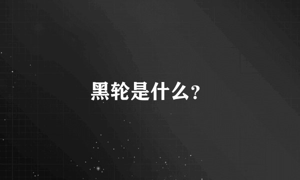 黑轮是什么？